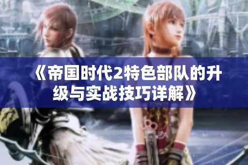 《帝国时代2特色部队的升级与实战技巧详解》