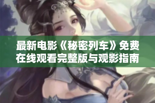 最新电影《秘密列车》免费在线观看完整版与观影指南