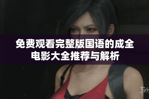 免费观看完整版国语的成全电影大全推荐与解析