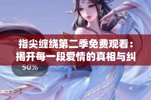 指尖缠绕第二季免费观看：揭开每一段爱情的真相与纠葛