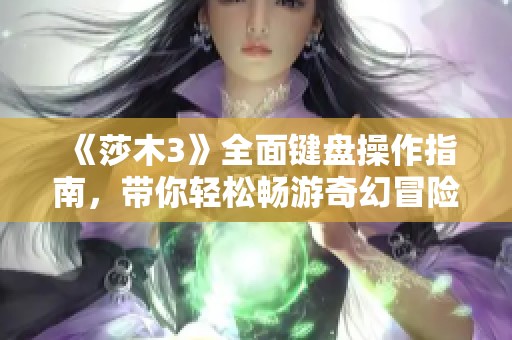 《莎木3》全面键盘操作指南，带你轻松畅游奇幻冒险世界！