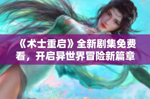 《术士重启》全新剧集免费看，开启异世界冒险新篇章