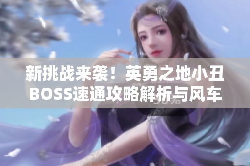 新挑战来袭！英勇之地小丑BOSS速通攻略解析与风车木玩法详解