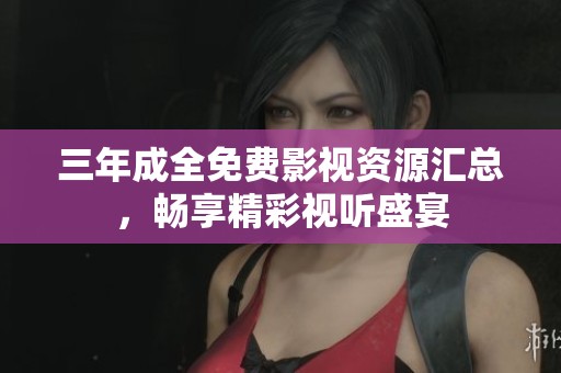 三年成全免费影视资源汇总，畅享精彩视听盛宴