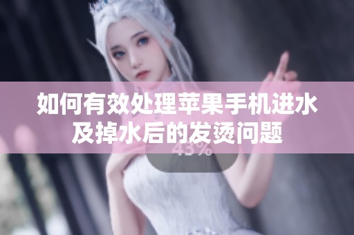 如何有效处理苹果手机进水及掉水后的发烫问题