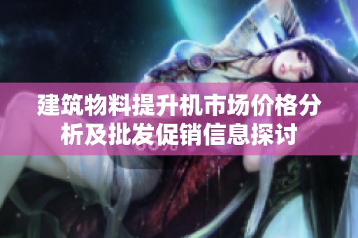 建筑物料提升机市场价格分析及批发促销信息探讨