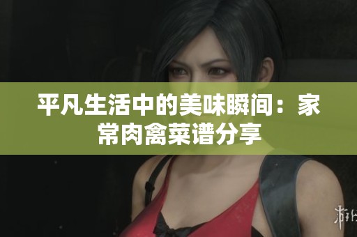 平凡生活中的美味瞬间：家常肉禽菜谱分享