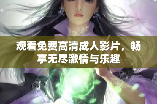 观看免费高清成人影片，畅享无尽激情与乐趣