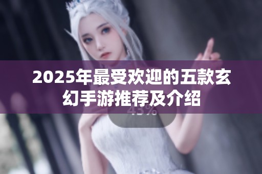 2025年最受欢迎的五款玄幻手游推荐及介绍