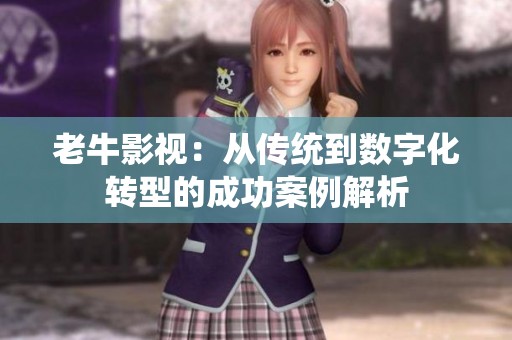 老牛影视：从传统到数字化转型的成功案例解析