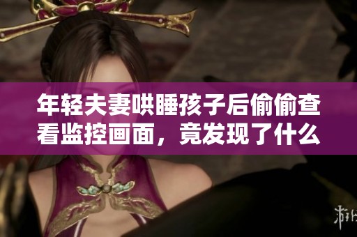 年轻夫妻哄睡孩子后偷偷查看监控画面，竟发现了什么惊人秘密