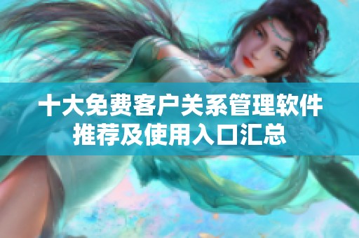 十大免费客户关系管理软件推荐及使用入口汇总
