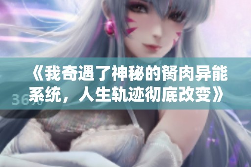 《我奇遇了神秘的胬肉异能系统，人生轨迹彻底改变》