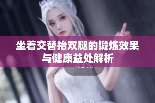 坐着交替抬双腿的锻炼效果与健康益处解析
