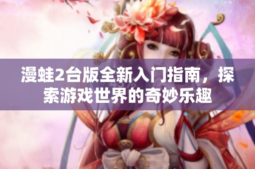 漫蛙2台版全新入门指南，探索游戏世界的奇妙乐趣