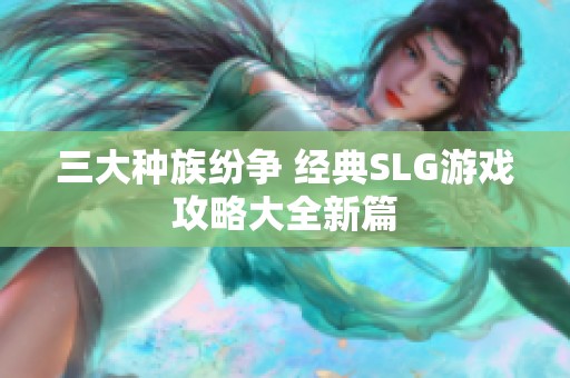 三大种族纷争 经典SLG游戏攻略大全新篇