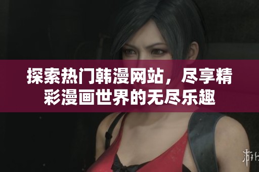 探索热门韩漫网站，尽享精彩漫画世界的无尽乐趣