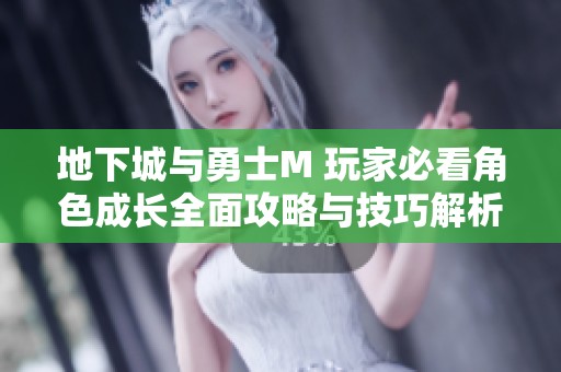 地下城与勇士M 玩家必看角色成长全面攻略与技巧解析