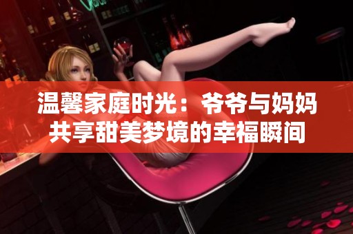 温馨家庭时光：爷爷与妈妈共享甜美梦境的幸福瞬间