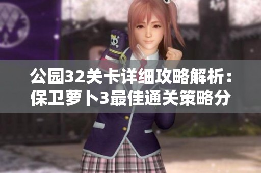 公园32关卡详细攻略解析：保卫萝卜3最佳通关策略分享
