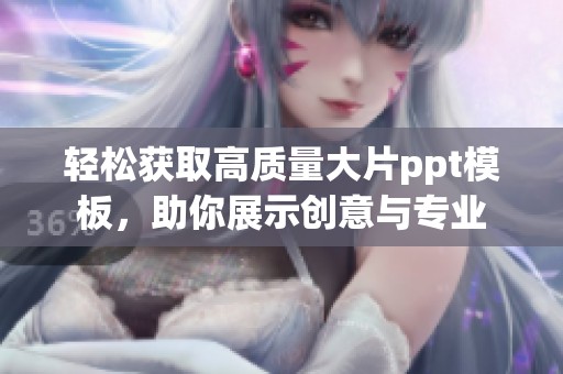 轻松获取高质量大片ppt模板，助你展示创意与专业