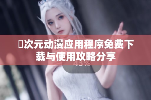 囧次元动漫应用程序免费下载与使用攻略分享