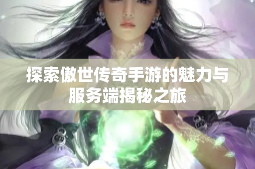 探索傲世传奇手游的魅力与服务端揭秘之旅