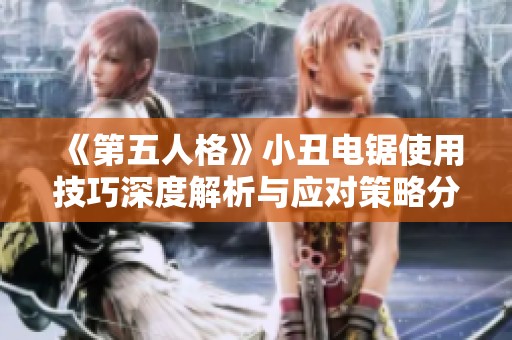 《第五人格》小丑电锯使用技巧深度解析与应对策略分享