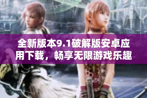全新版本9.1破解版安卓应用下载，畅享无限游戏乐趣