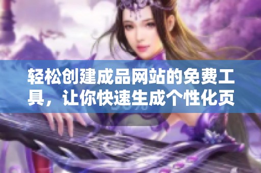 轻松创建成品网站的免费工具，让你快速生成个性化页面