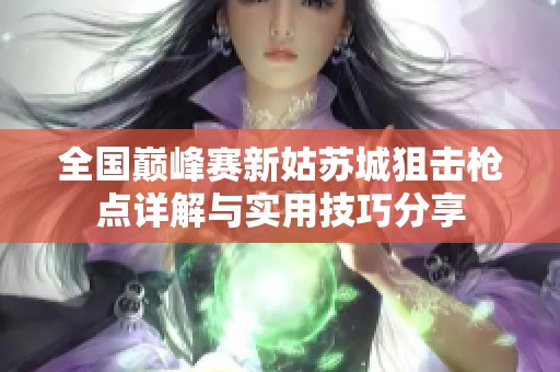 全国巅峰赛新姑苏城狙击枪点详解与实用技巧分享
