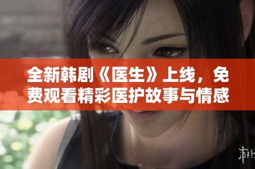 全新韩剧《医生》上线，免费观看精彩医护故事与情感纠葛