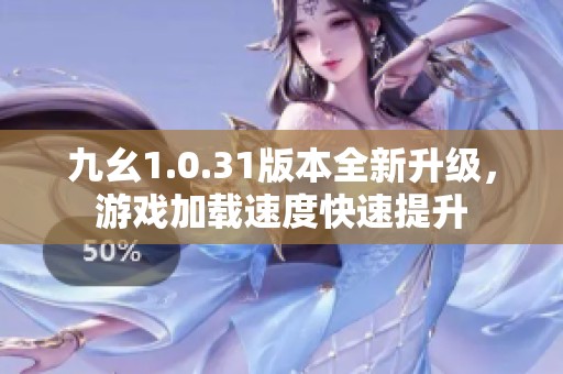 九幺1.0.31版本全新升级，游戏加载速度快速提升