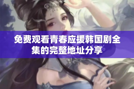 免费观看青春应援韩国剧全集的完整地址分享
