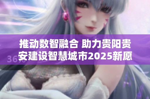 推动数智融合 助力贵阳贵安建设智慧城市2025新愿景