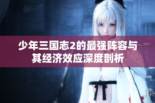 少年三国志2的最强阵容与其经济效应深度剖析