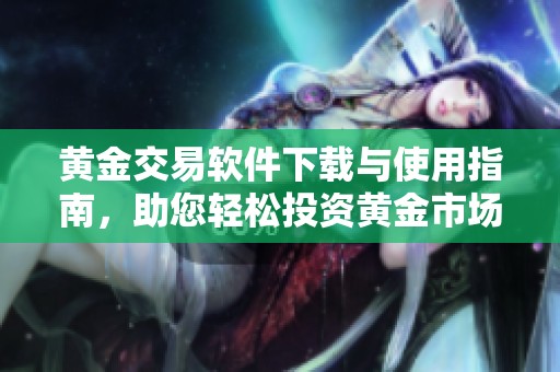 黄金交易软件下载与使用指南，助您轻松投资黄金市场