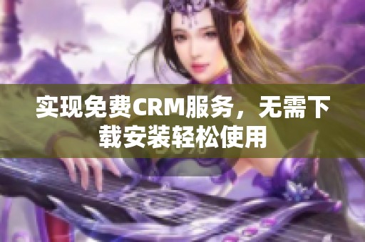 实现免费CRM服务，无需下载安装轻松使用