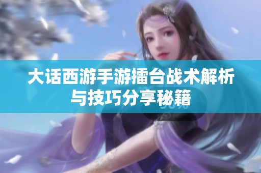 大话西游手游擂台战术解析与技巧分享秘籍