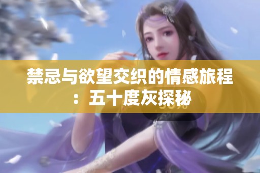 禁忌与欲望交织的情感旅程：五十度灰探秘