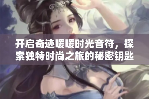 开启奇迹暖暖时光音符，探索独特时尚之旅的秘密钥匙
