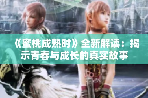 《蜜桃成熟时》全新解读：揭示青春与成长的真实故事