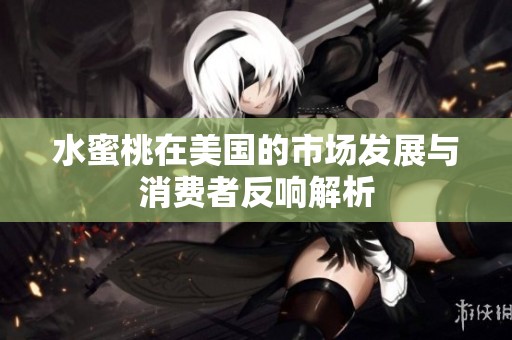 水蜜桃在美国的市场发展与消费者反响解析