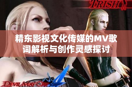 精东影视文化传媒的MV歌词解析与创作灵感探讨