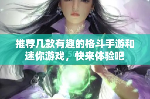 推荐几款有趣的格斗手游和迷你游戏，快来体验吧