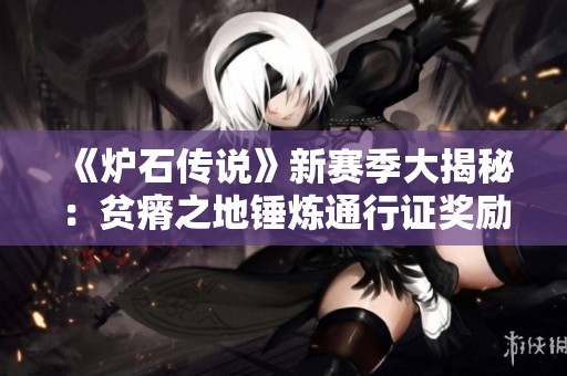 《炉石传说》新赛季大揭秘：贫瘠之地锤炼通行证奖励详解