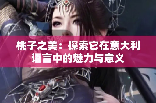 桃子之美：探索它在意大利语言中的魅力与意义