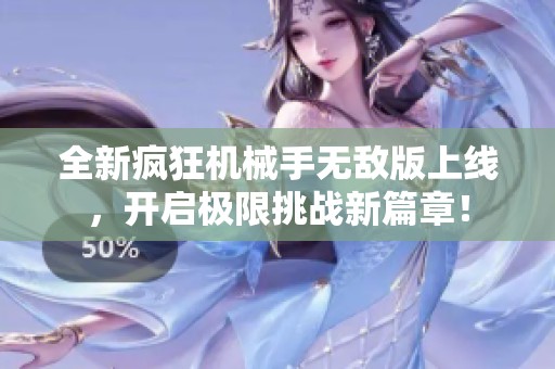 全新疯狂机械手无敌版上线，开启极限挑战新篇章！