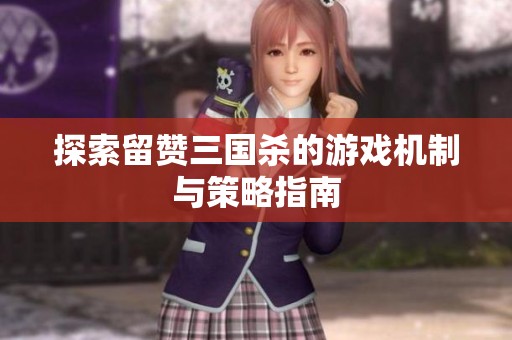 探索留赞三国杀的游戏机制与策略指南