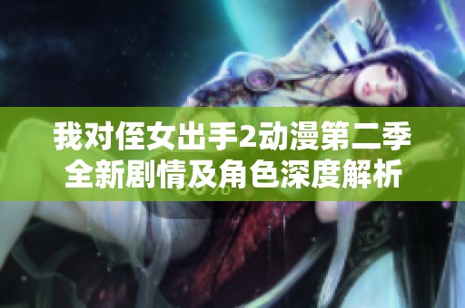 我对侄女出手2动漫第二季全新剧情及角色深度解析